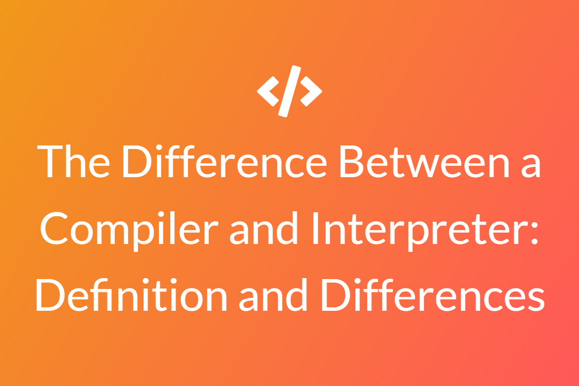 The Difference Between a Compiler and Interpreter: Definition and Differences