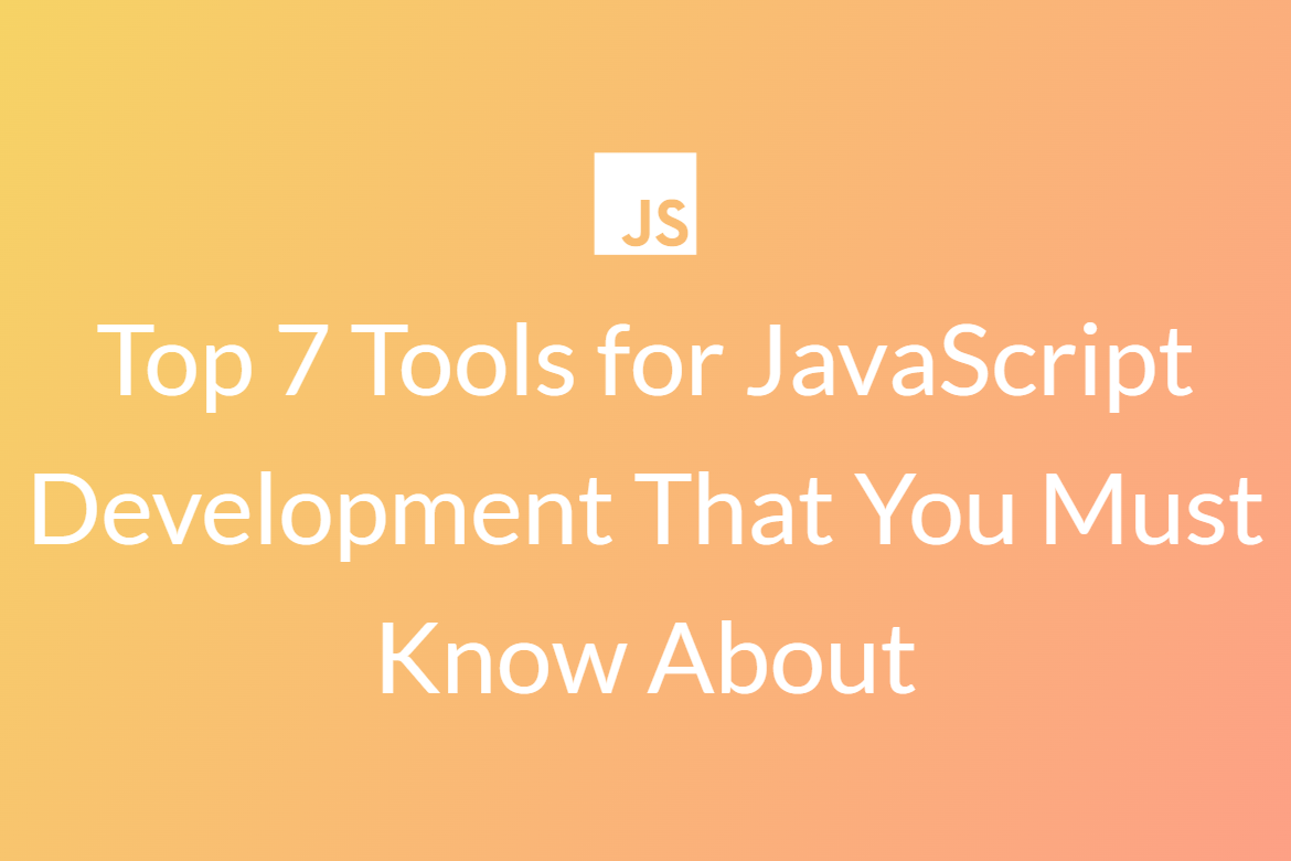 Top 7 Tools for JavaScript Development That You Must Know About
