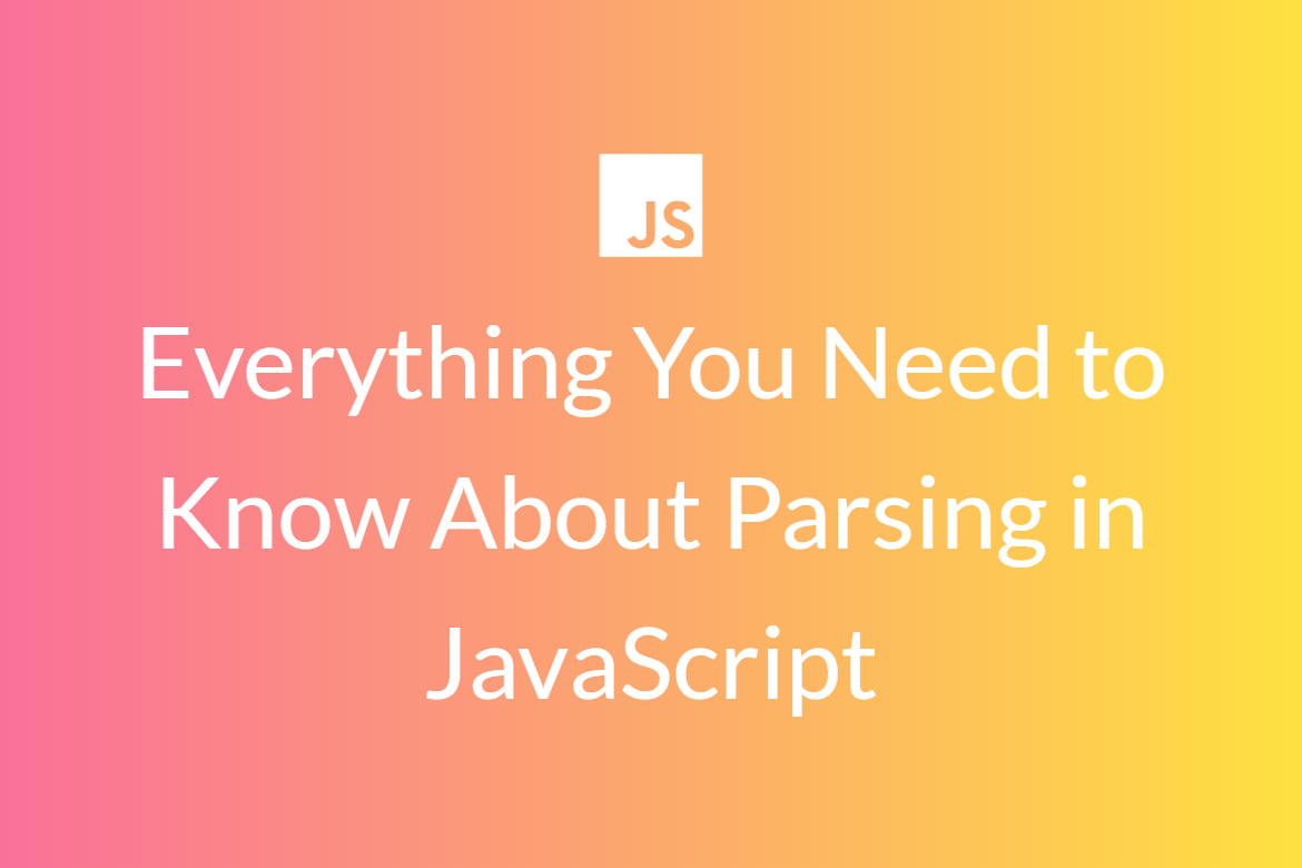 Everything You Need to Know About Parsing in JavaScript
